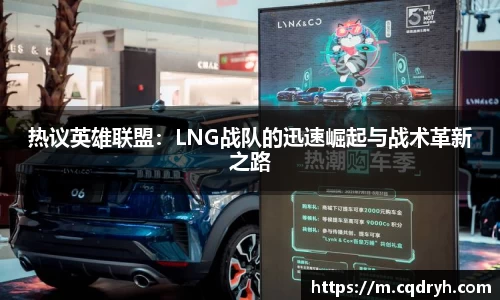 热议英雄联盟：LNG战队的迅速崛起与战术革新之路