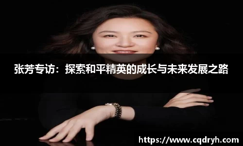 张芳专访：探索和平精英的成长与未来发展之路
