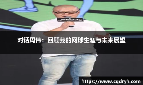 对话周伟：回顾我的网球生涯与未来展望