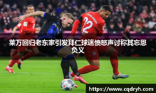 莱万回归老东家引发拜仁球迷愤怒声讨称其忘恩负义