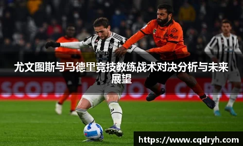 尤文图斯与马德里竞技教练战术对决分析与未来展望