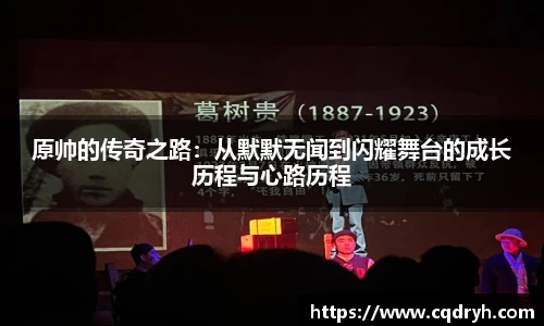 原帅的传奇之路：从默默无闻到闪耀舞台的成长历程与心路历程