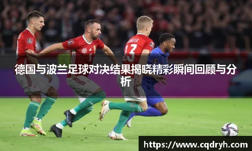 德国与波兰足球对决结果揭晓精彩瞬间回顾与分析