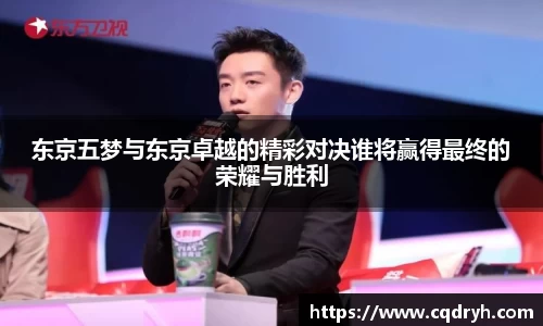 东京五梦与东京卓越的精彩对决谁将赢得最终的荣耀与胜利