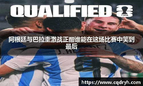 阿根廷与巴拉圭激战正酣谁能在这场比赛中笑到最后