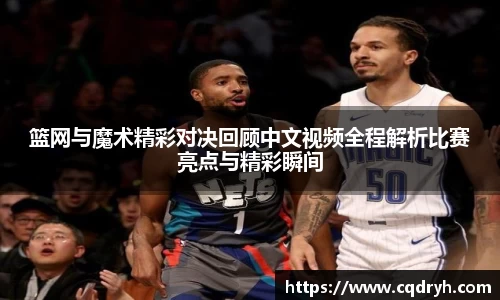 篮网与魔术精彩对决回顾中文视频全程解析比赛亮点与精彩瞬间