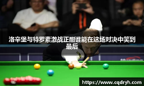 洛辛堡与特罗素激战正酣谁能在这场对决中笑到最后