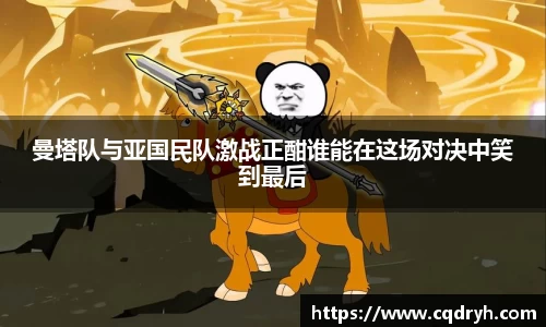 曼塔队与亚国民队激战正酣谁能在这场对决中笑到最后