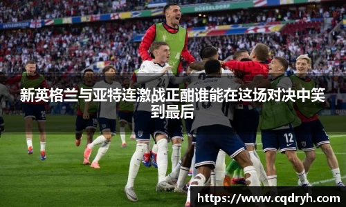 新英格兰与亚特连激战正酣谁能在这场对决中笑到最后