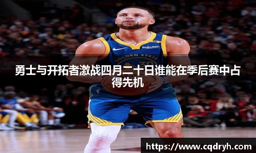 勇士与开拓者激战四月二十日谁能在季后赛中占得先机