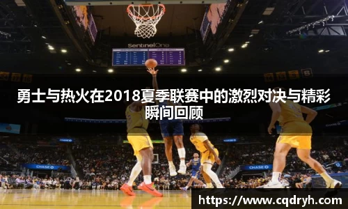 勇士与热火在2018夏季联赛中的激烈对决与精彩瞬间回顾