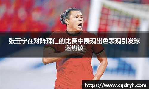 张玉宁在对阵拜仁的比赛中展现出色表现引发球迷热议