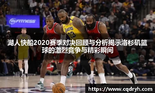 湖人快船2020赛季对决回顾与分析揭示洛杉矶篮球的激烈竞争与精彩瞬间