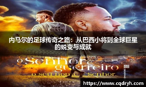 内马尔的足球传奇之路：从巴西小将到全球巨星的蜕变与成就