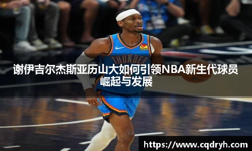 谢伊吉尔杰斯亚历山大如何引领NBA新生代球员崛起与发展