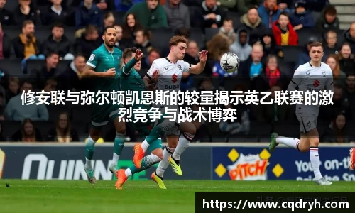 修安联与弥尔顿凯恩斯的较量揭示英乙联赛的激烈竞争与战术博弈