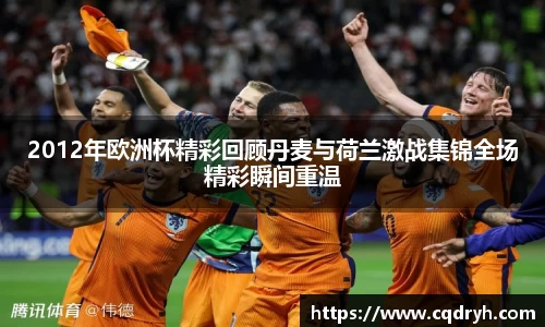 2012年欧洲杯精彩回顾丹麦与荷兰激战集锦全场精彩瞬间重温