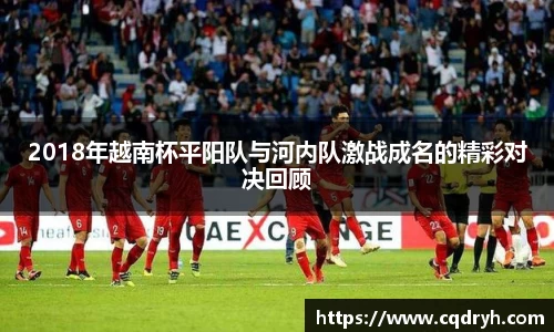 2018年越南杯平阳队与河内队激战成名的精彩对决回顾