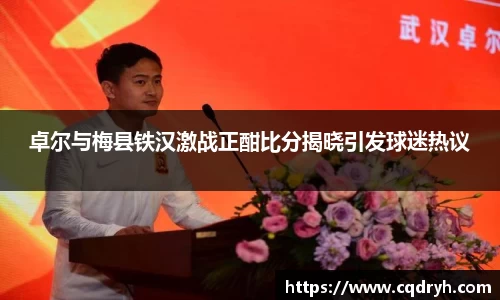 卓尔与梅县铁汉激战正酣比分揭晓引发球迷热议