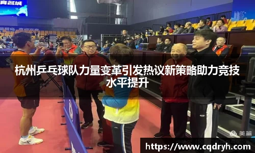 杭州乒乓球队力量变革引发热议新策略助力竞技水平提升