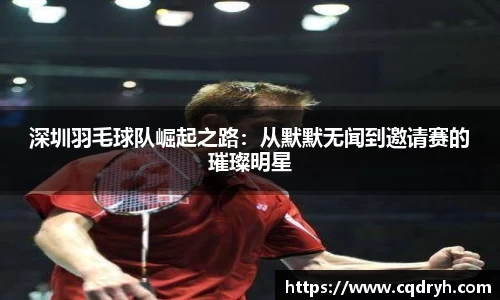 深圳羽毛球队崛起之路：从默默无闻到邀请赛的璀璨明星