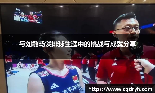 与刘敏畅谈排球生涯中的挑战与成就分享